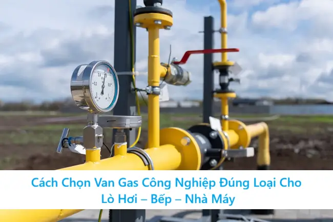 Cách Chọn Van Gas Công Nghiệp Đúng Loại Cho Lò Hơi – Bếp – Nhà Máy 3 Cách Chọn Van Gas Công Nghiệp Đúng Loại