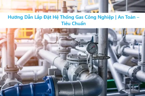 Hướng Dẫn Lắp Đặt Hệ Thống Gas Công Nghiệp | An Toàn – Tiêu Chuẩn 5 Hướng Dẫn Lắp Đặt Hệ Thống Gas Công Nghiệp