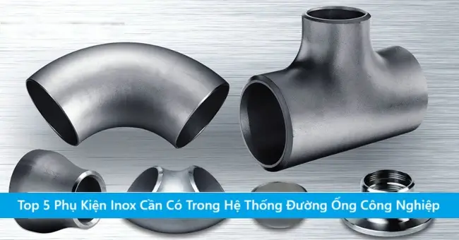 Top 5 Phụ Kiện Inox Cần Có Trong Hệ Thống Đường Ống Công Nghiệp 9 Top 5 Phụ Kiện Inox Cần Có Trong Hệ Thống Đường Ống Công Nghiệp